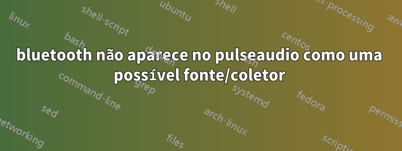 bluetooth não aparece no pulseaudio como uma possível fonte/coletor
