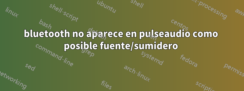 bluetooth no aparece en pulseaudio como posible fuente/sumidero