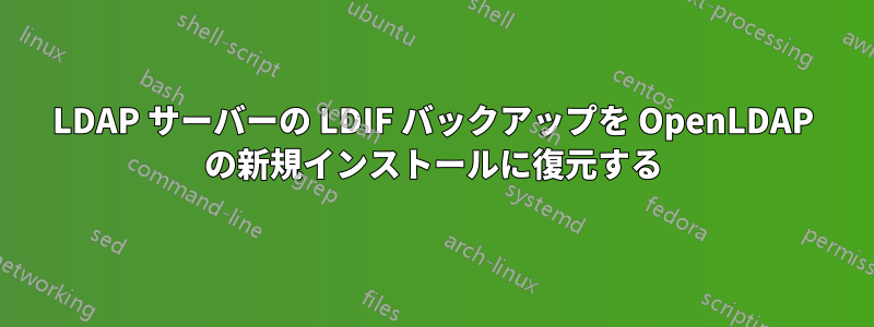 LDAP サーバーの LDIF バックアップを OpenLDAP の新規インストールに復元する