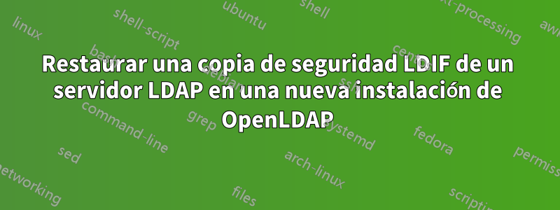 Restaurar una copia de seguridad LDIF de un servidor LDAP en una nueva instalación de OpenLDAP