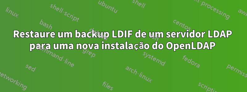 Restaure um backup LDIF de um servidor LDAP para uma nova instalação do OpenLDAP