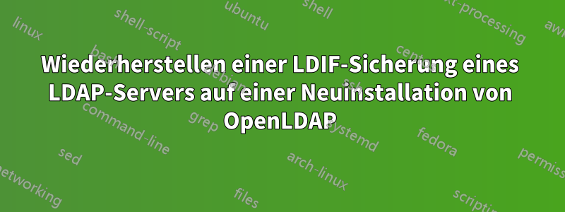 Wiederherstellen einer LDIF-Sicherung eines LDAP-Servers auf einer Neuinstallation von OpenLDAP