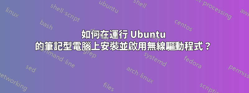 如何在運行 Ubuntu 的筆記型電腦上安裝並啟用無線驅動程式？