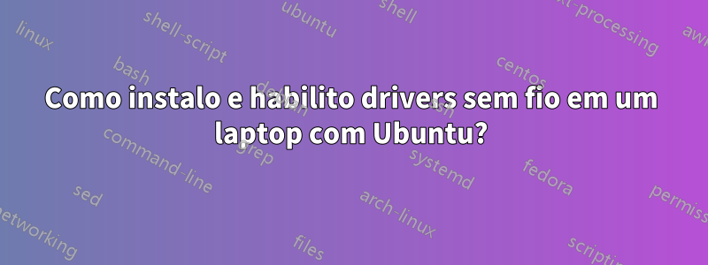 Como instalo e habilito drivers sem fio em um laptop com Ubuntu?