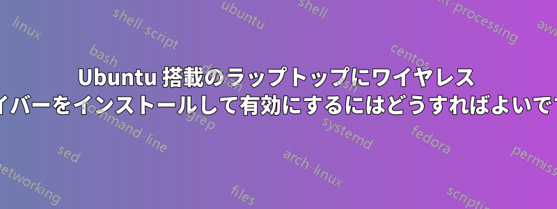 Ubuntu 搭載のラップトップにワイヤレス ドライバーをインストールして有効にするにはどうすればよいですか?