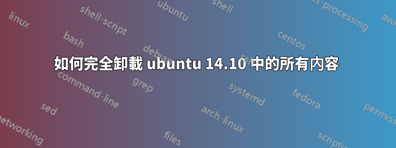 如何完全卸載 ubuntu 14.10 中的所有內容