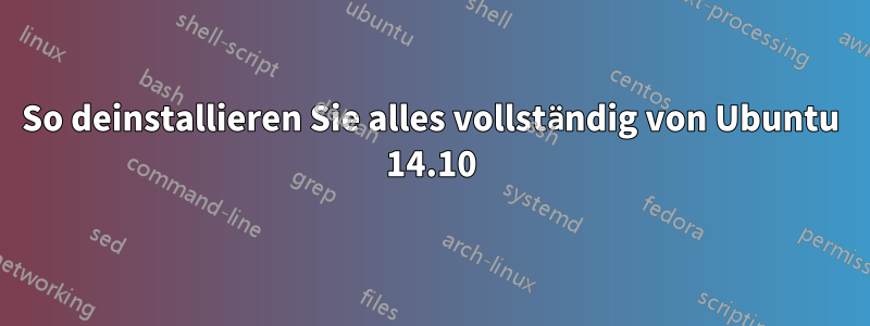 So deinstallieren Sie alles vollständig von Ubuntu 14.10