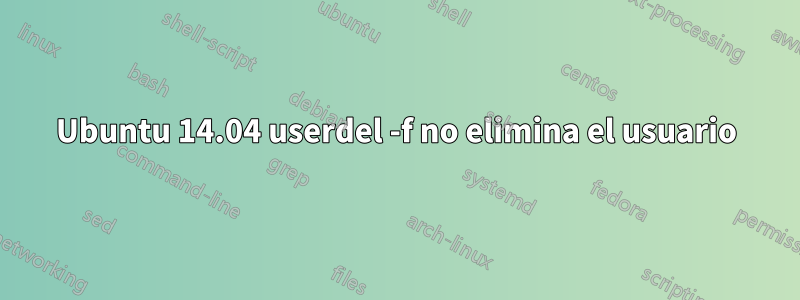 Ubuntu 14.04 userdel -f no elimina el usuario