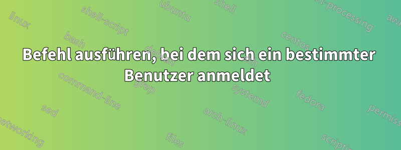 Befehl ausführen, bei dem sich ein bestimmter Benutzer anmeldet 