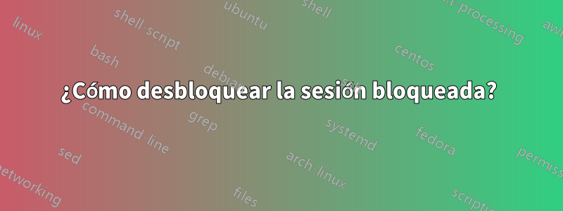 ¿Cómo desbloquear la sesión bloqueada?