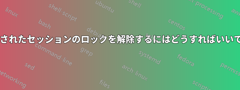 ロックされたセッションのロックを解除するにはどうすればいいですか?