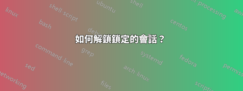 如何解鎖鎖定的會話？