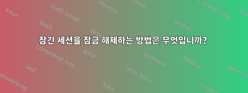 잠긴 세션을 잠금 해제하는 방법은 무엇입니까?