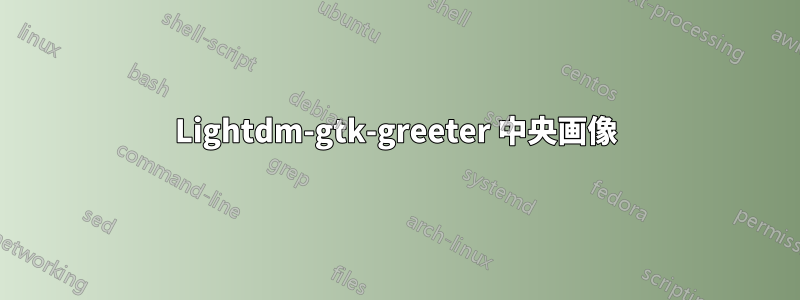 Lightdm-gtk-greeter 中央画像