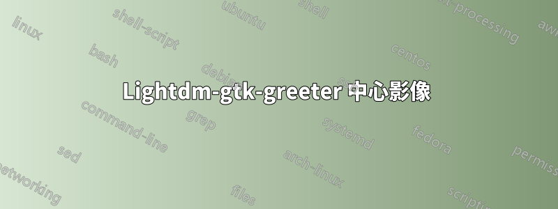 Lightdm-gtk-greeter 中心影像