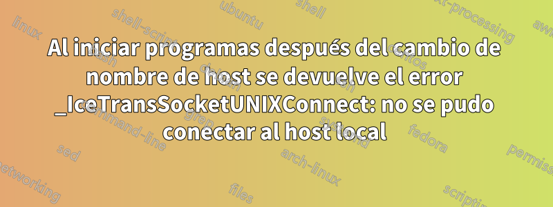 Al iniciar programas después del cambio de nombre de host se devuelve el error _IceTransSocketUNIXConnect: no se pudo conectar al host local