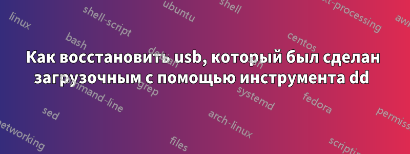 Как восстановить usb, который был сделан загрузочным с помощью инструмента dd 