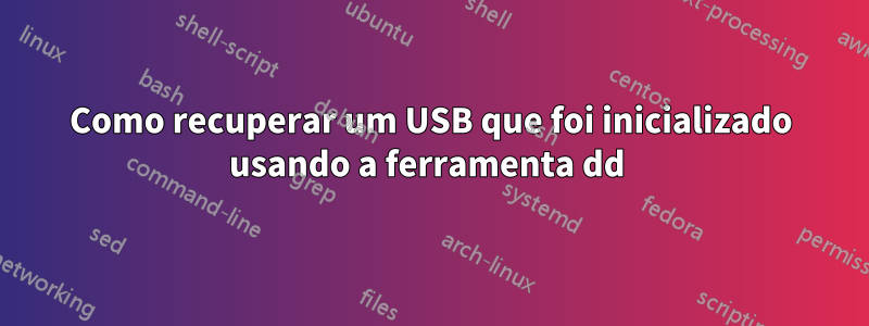 Como recuperar um USB que foi inicializado usando a ferramenta dd 