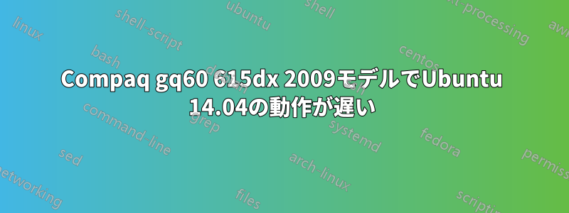 Compaq gq60 615dx 2009モデルでUbuntu 14.04の動作が遅い