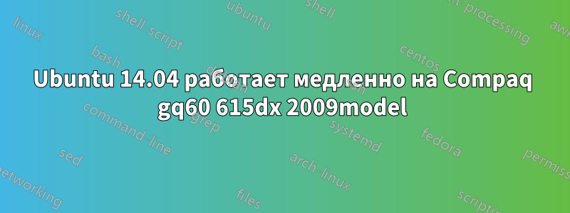 Ubuntu 14.04 работает медленно на Compaq gq60 615dx 2009model