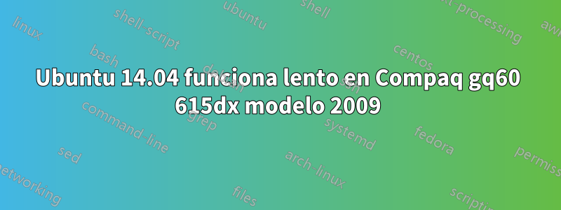 Ubuntu 14.04 funciona lento en Compaq gq60 615dx modelo 2009