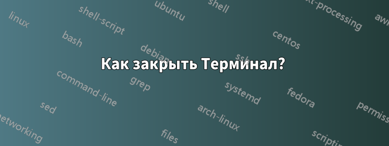 Как закрыть Терминал?