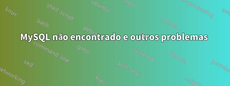 MySQL não encontrado e outros problemas