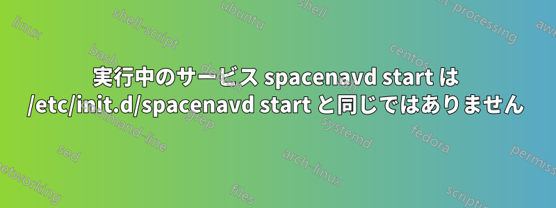 実行中のサービス spacenavd start は /etc/init.d/spacenavd start と同じではありません