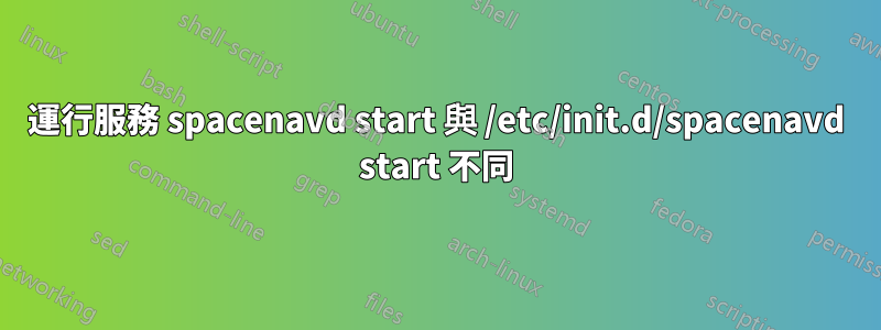 運行服務 spacenavd start 與 /etc/init.d/spacenavd start 不同