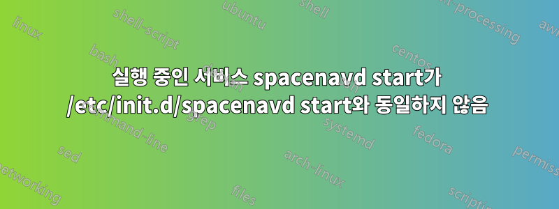 실행 중인 서비스 spacenavd start가 /etc/init.d/spacenavd start와 동일하지 않음