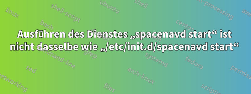 Ausführen des Dienstes „spacenavd start“ ist nicht dasselbe wie „/etc/init.d/spacenavd start“