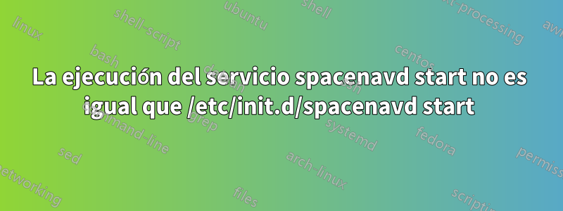 La ejecución del servicio spacenavd start no es igual que /etc/init.d/spacenavd start