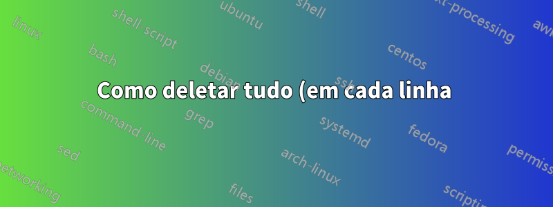 Como deletar tudo (em cada linha) em um arquivo de texto após um padrão de caracteres (incluindo o padrão)?