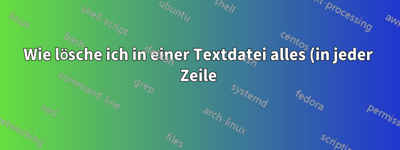 Wie lösche ich in einer Textdatei alles (in jeder Zeile) nach einem Zeichenmuster (einschließlich des Musters)?