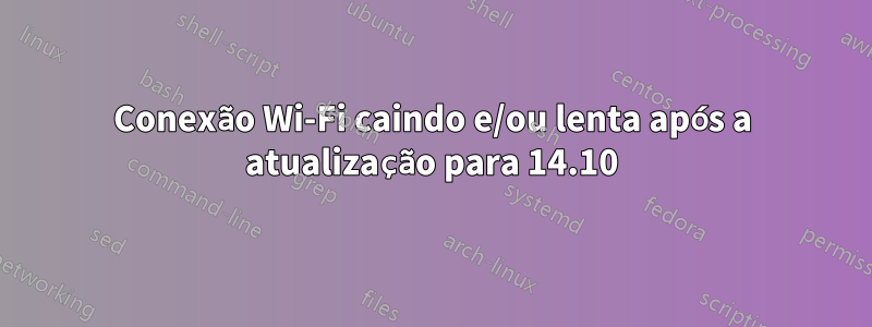 Conexão Wi-Fi caindo e/ou lenta após a atualização para 14.10