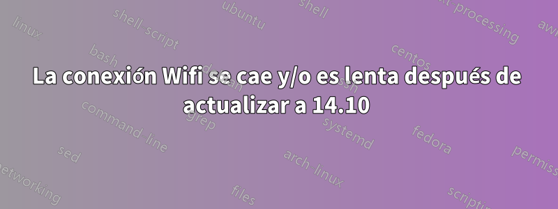 La conexión Wifi se cae y/o es lenta después de actualizar a 14.10