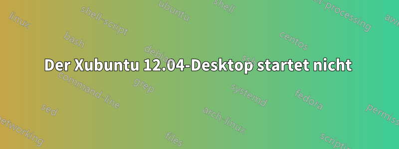 Der Xubuntu 12.04-Desktop startet nicht