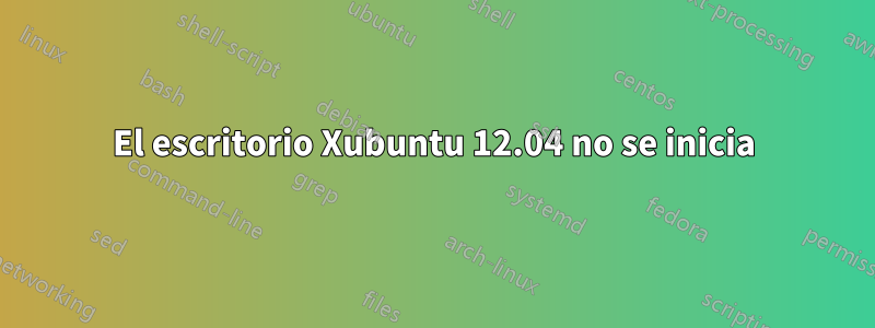 El escritorio Xubuntu 12.04 no se inicia