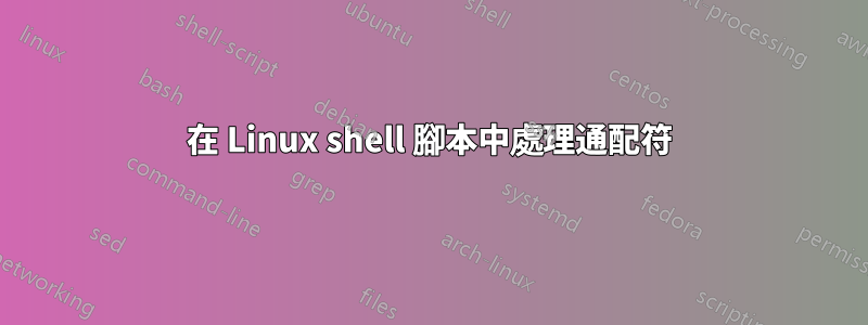 在 Linux shell 腳本中處理通配符