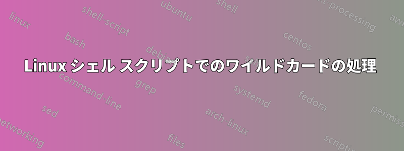 Linux シェル スクリプトでのワイルドカードの処理