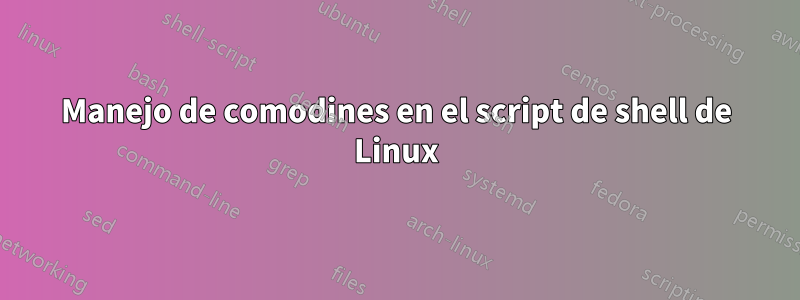 Manejo de comodines en el script de shell de Linux