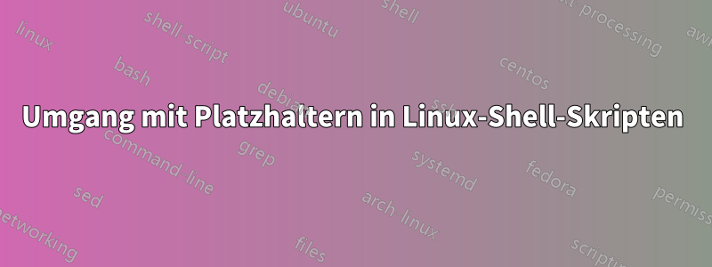 Umgang mit Platzhaltern in Linux-Shell-Skripten