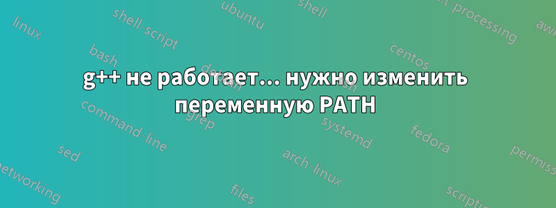 g++ не работает... нужно изменить переменную PATH