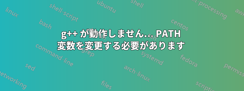 g++ が動作しません... PATH 変数を変更する必要があります