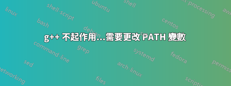 g++ 不起作用...需要更改 PATH 變數