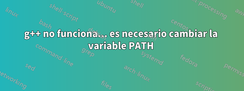 g++ no funciona... es necesario cambiar la variable PATH