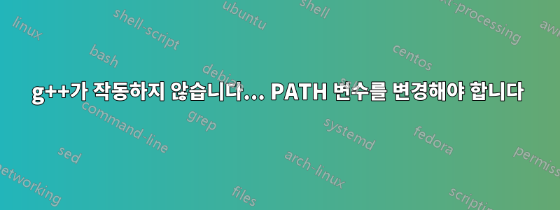 g++가 작동하지 않습니다... PATH 변수를 변경해야 합니다