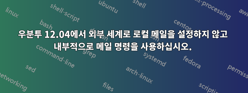 우분투 12.04에서 외부 세계로 로컬 메일을 설정하지 않고 내부적으로 메일 명령을 사용하십시오.