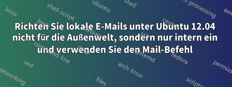 Richten Sie lokale E-Mails unter Ubuntu 12.04 nicht für die Außenwelt, sondern nur intern ein und verwenden Sie den Mail-Befehl