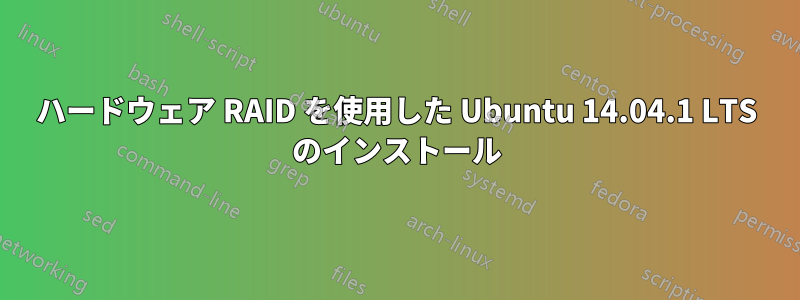 ハードウェア RAID を使用した Ubuntu 14.04.1 LTS のインストール